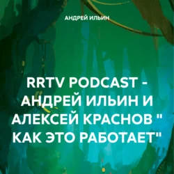 RRTV PODCAST – АНДРЕЙ ИЛЬИН И АЛЕКСЕЙ КРАСНОВ « КАК ЭТО РАБОТАЕТ» - АНДРЕЙ ИЛЬИН