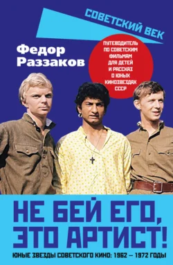 Не бей его, это артист! Юные звезды советского кино: 1962–1972 годы - Федор Раззаков