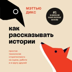 Как рассказывать истории. Простая технология сторителлинга на сцене, работе и в кругу друзей - Мэттью Дикс