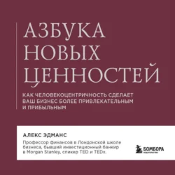 Азбука новых ценностей. Как человекоцентричность сделает ваш бизнес более привлекательным и прибыльным - Алекс Эдманс