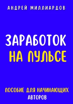 Заработок на Пульсе. Пособие для Начинающих Авторов - Андрей Миллиардов