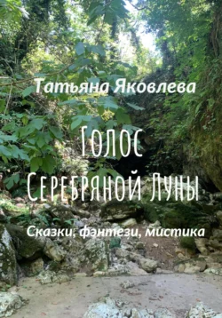 Голос Серебряной Луны. Сказки, фэнтези, мистика - Татьяна Яковлева