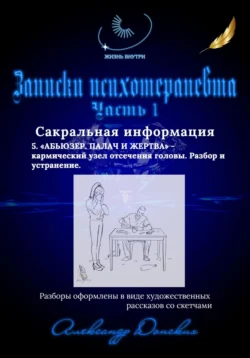 Жизнь внутри. Записки психотерапевта. 5. Абьюзер. Палач и жертва – кармический узел отсечения головы. Разбор и устранение - Александр Донских