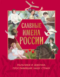 Славные имена России. Мальчики и девочки, прославившие нашу страну - Ольга Артёмова