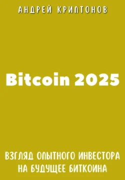 Bitcoin 2025. Взгляд опытного инвестора на будущее биткоина - Андрей Криптонов