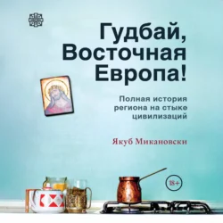 Гудбай, Восточная Европа! - Якуб Микановски