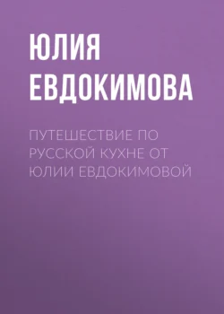 Путешествие по русской кухне от Юлии Евдокимовой - Юлия Евдокимова