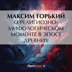 О религиозно-мифологическом моменте в эпосе древних - Максим Горький