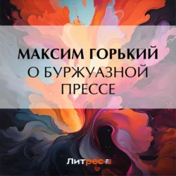 О буржуазной прессе - Максим Горький