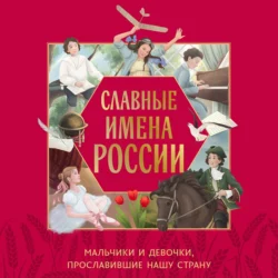 Славные имена России. Мальчики и девочки, прославившие нашу страну - Ольга Артёмова