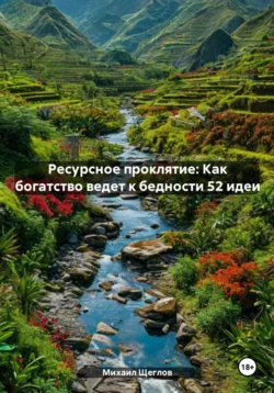 Ресурсное проклятие: Как богатство ведет к бедности 52 идеи - Михаил Щеглов