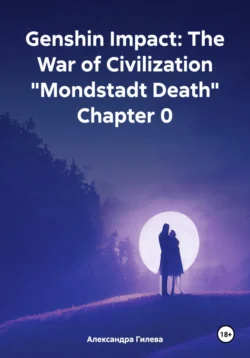 Genshin Impact: The War of Civilization «Mondstadt Death» Chapter 0 - Александра Гилева