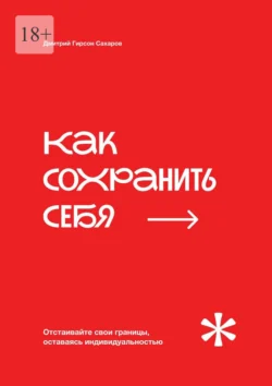 Как сохранить себя. Отстаивайте свои границы, оставаясь индивидуальностью - Дмитрий Гирсон Сахаров