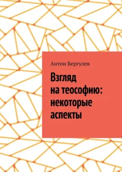 Взгляд на теософию: некоторые аспекты - Антон Бергулев