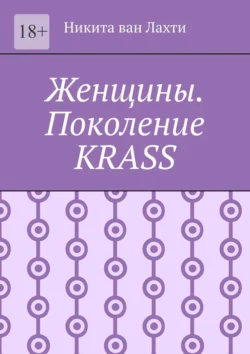 Женщины. Поколение Krass - Никита ван Лахти