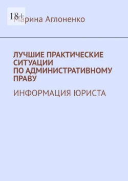 Лучшие практические ситуации по административному праву. Информация юриста - Марина Аглоненко