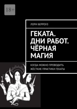 Геката. Дни работ. Чёрная магия. Когда можно проводить жёсткие практики Гекаты - Лори Берроуз