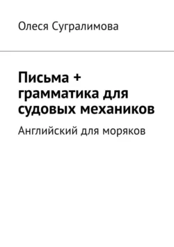 Английский для моряков. Письма + грамматика для судовых механиков - Олеся Сугралимова