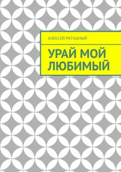 Урай мой любимый. Урайские сонеты и песни - Алексей Ратушный