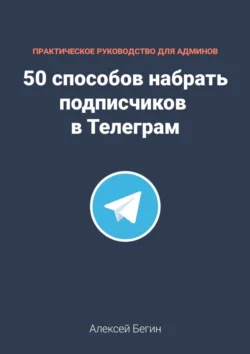 50 способов набрать подписчиков в Телеграм - Алексей Бегин