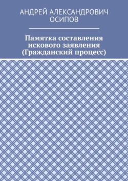 Памятка составления искового заявления (Гражданский процесс) - Андрей Осипов