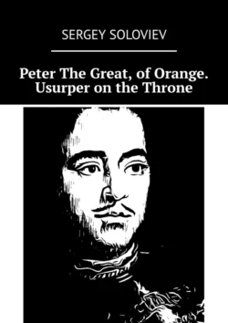 Peter The Great, of Orange. Usurper on the Throne - Sergey Soloviev