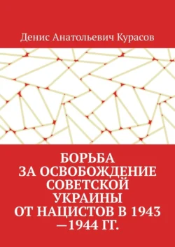 Борьба за освобождение Советской Украины от нацистов в 1943—1944 гг. - Денис Курасов