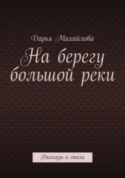 На берегу большой реки. Рассказы и стихи - Дарья Михайлова