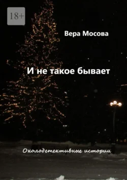 И не такое бывает. Околодетективные истории - Вера Мосова