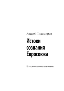 Истоки создания Евросоюза. Историческое исследование - Андрей Тихомиров