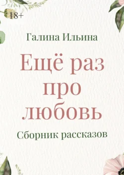 Еще раз про любовь. Сборник рассказов - Галина Ильина