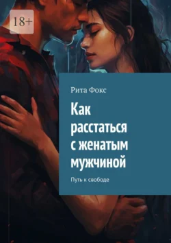 Как расстаться с женатым мужчиной. Путь к свободе - Рита Фокс