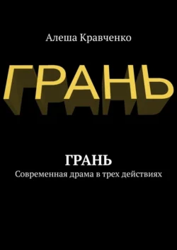 Грань. Современная драма в трех действиях - Алеша Кравченко