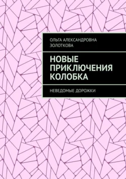 Новые приключения Колобка. Неведомые дорожки - Ольга Золоткова