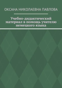 Учебно-дидактический материал в помощь учителю немецкого языка - Оксана Павлова