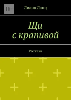 Щи с крапивой. Рассказы - Лиана Ланц