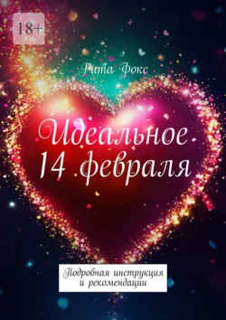 Идеальное 14 февраля. Подробная инструкция и рекомендации - Рита Фокс