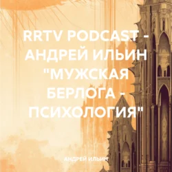 RRTV PODCAST – АНДРЕЙ ИЛЬИН «МУЖСКАЯ БЕРЛОГА – ПСИХОЛОГИЯ» - АНДРЕЙ ИЛЬИН