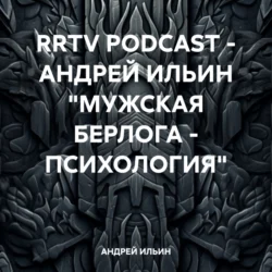 RRTV PODCAST – АНДРЕЙ ИЛЬИН «МУЖСКАЯ БЕРЛОГА – ПСИХОЛОГИЯ» - АНДРЕЙ ИЛЬИН