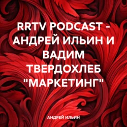 RRTV PODCAST – АНДРЕЙ ИЛЬИН И ВАДИМ ТВЕРДОХЛЕБ «МАРКЕТИНГ» - АНДРЕЙ ИЛЬИН