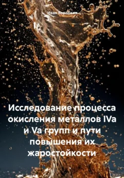 Исследование процесса окисления металлов IVa и Va групп и пути повышения их жаростойкости - Иван Коробков