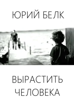 Вырастить человека - Юрий Белк