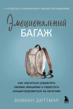 Эмоциональный багаж. Как научиться управлять своими эмоциями и перестать концентрироваться на негативе - Вивиан Диттмар