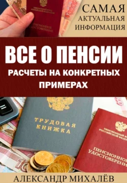 ВСЕ О ПЕНСИИ. Расчеты на конкретных примерах - Александр Михалев