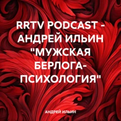 RRTV PODCAST – АНДРЕЙ ИЛЬИН «МУЖСКАЯ БЕРЛОГА- ПСИХОЛОГИЯ» - АНДРЕЙ ИЛЬИН