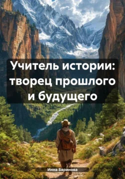 Учитель истории: творец прошлого и будущего - Инна Баринова