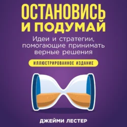 Остановись и подумай: Идеи и стратегии, помогающие принимать верные решения - Джейми Лестер