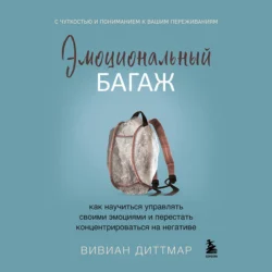 Эмоциональный багаж. Как научиться управлять своими эмоциями и перестать концентрироваться на негативе - Вивиан Диттмар