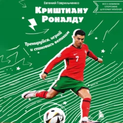 Криштиану Роналду. Тренируйся, играй и становись великим: все о любимом спортсмене для юных читателей - Евгений Гаврильченко