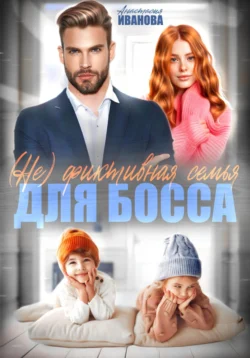 (Не) фиктивная семья для босса - Анастасия Иванова